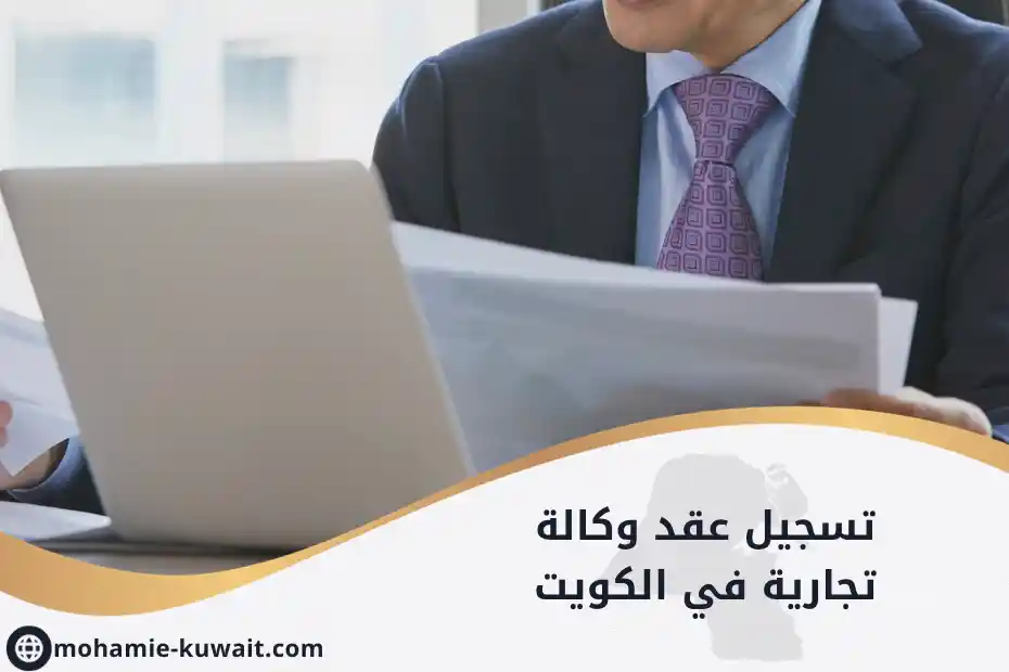 تسجيل عقد وكالة تجارية في الكويت مع أوراق ومعاملة قانونية